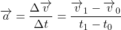 $\overrightarrow{a}= \dfrac{\Delta \overrightarrow{v}}{\Delta t}= \dfrac{\overrightarrow{v}_1 -\overrightarrow{v}_0}{ t_1 -t_0} $