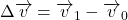 $\Delta \overrightarrow{v}= \overrightarrow{v}_1 -\overrightarrow{v}_0$