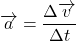 $\overrightarrow{a}= \dfrac{\Delta \overrightarrow{v}}{\Delta t} $